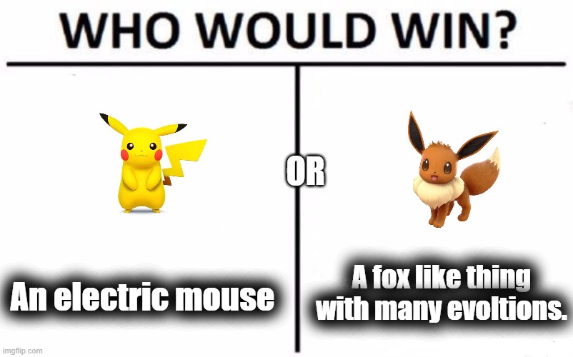 Who Would Win? Meme | OR; A fox like thing with many evoltions. An electric mouse | image tagged in memes,who would win | made w/ Imgflip meme maker