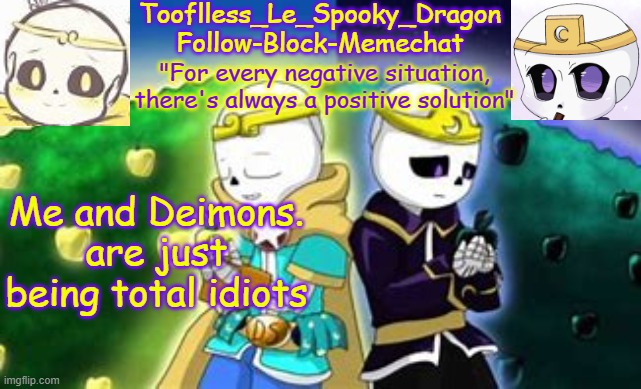 Like we always are- | Me and Deimons. are just being total idiots | image tagged in tooflless's dreamtale temp | made w/ Imgflip meme maker