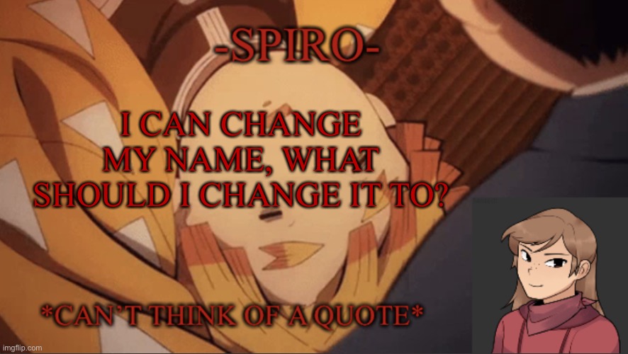 Spiro’s first temp without a red background | I CAN CHANGE MY NAME, WHAT SHOULD I CHANGE IT TO? | image tagged in spiro s first temp without a red background | made w/ Imgflip meme maker