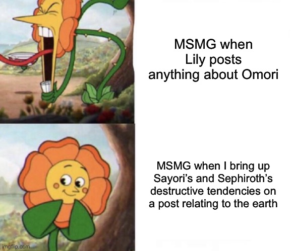 cagney carnation | MSMG when Lily posts anything about Omori; MSMG when I bring up Sayori’s and Sephiroth’s destructive tendencies on a post relating to the earth | image tagged in cagney carnation,sayori and sephiroth | made w/ Imgflip meme maker