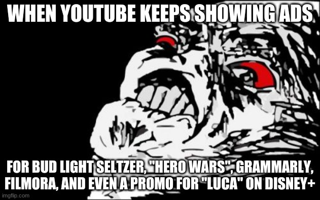 And I could give a $#!+ less about any of those! |  WHEN YOUTUBE KEEPS SHOWING ADS; FOR BUD LIGHT SELTZER, "HERO WARS", GRAMMARLY, FILMORA, AND EVEN A PROMO FOR "LUCA" ON DISNEY+ | image tagged in memes,mega rage face,youtube,youtube ads,idgaf,so yeah | made w/ Imgflip meme maker