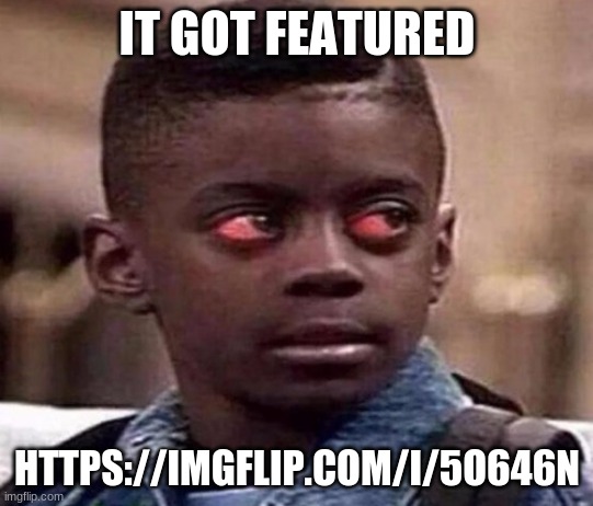 High | IT GOT FEATURED; HTTPS://IMGFLIP.COM/I/5O646N | image tagged in high kid | made w/ Imgflip meme maker
