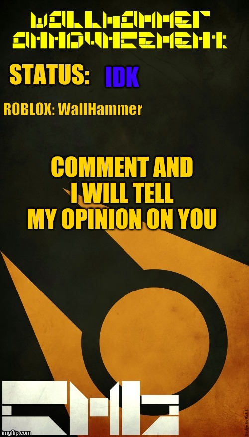 IDK; COMMENT AND I WILL TELL MY OPINION ON YOU | image tagged in wallhammer announcement | made w/ Imgflip meme maker