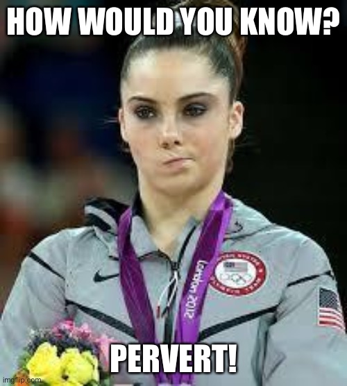 Unimpressed Olympic Gymnast | HOW WOULD YOU KNOW? PERVERT! | image tagged in unimpressed olympic gymnast | made w/ Imgflip meme maker
