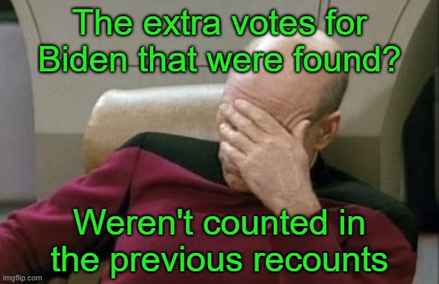 Captain Picard Facepalm Meme | The extra votes for Biden that were found? Weren't counted in the previous recounts | image tagged in memes,captain picard facepalm | made w/ Imgflip meme maker