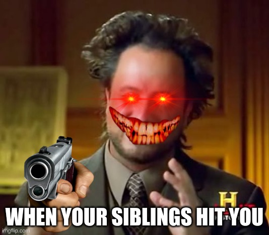 you can't run |  WHEN YOUR SIBLINGS HIT YOU | image tagged in memes,ancient aliens | made w/ Imgflip meme maker