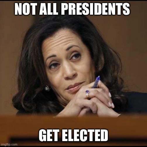 Kamala Harris  | NOT ALL PRESIDENTS GET ELECTED | image tagged in kamala harris | made w/ Imgflip meme maker