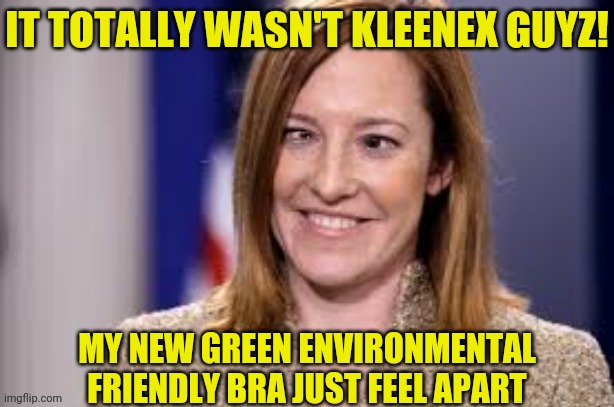 Dumb B jen psaki | IT TOTALLY WASN'T KLEENEX GUYZ! MY NEW GREEN ENVIRONMENTAL FRIENDLY BRA JUST FEEL APART | image tagged in dumb b jen psaki | made w/ Imgflip meme maker