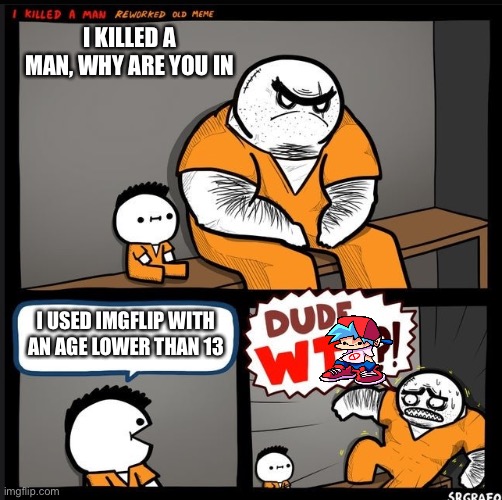 No title, so no page | I KILLED A MAN, WHY ARE YOU IN; I USED IMGFLIP WITH AN AGE LOWER THAN 13 | image tagged in srgrafo dude wtf | made w/ Imgflip meme maker