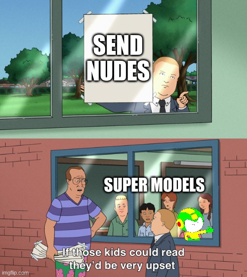 If those kids could read they'd be very upset | SEND NUDES SUPER MODELS | image tagged in if those kids could read they'd be very upset | made w/ Imgflip meme maker