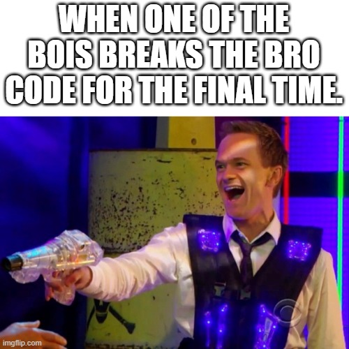 barney stinson legendary | WHEN ONE OF THE BOIS BREAKS THE BRO CODE FOR THE FINAL TIME. | image tagged in barney stinson legendary | made w/ Imgflip meme maker