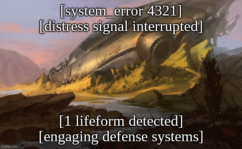 You found a crashed spacecraft and decided to head inside... good luck. | [system_error 4321]
[distress signal interrupted]; [1 lifeform detected]
[engaging defense systems] | image tagged in spaceship,interrax | made w/ Imgflip meme maker