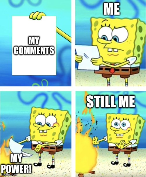 I know I'm sorry I "Begged" for upvotes I needed to do that to get a B+ in Math. | ME; MY COMMENTS; STILL ME; MY POWER! | image tagged in spongebob burning paper,memefunnyoriginal | made w/ Imgflip meme maker