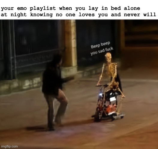 beep beep emo playlist | your emo playlist when you lay in bed alone at night knowing no one loves you and never will | image tagged in emo,dying alone,sad,depression | made w/ Imgflip meme maker