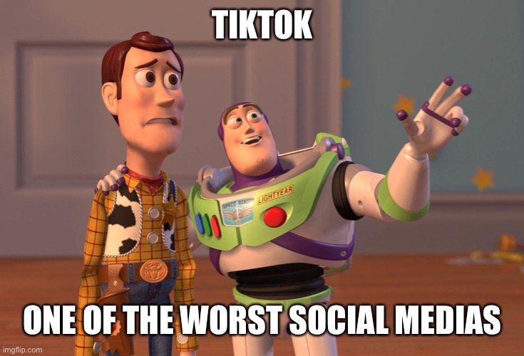True | TIKTOK; ONE OF THE WORST SOCIAL MEDIAS | image tagged in memes,x x everywhere | made w/ Imgflip meme maker