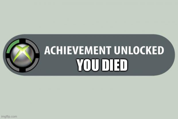 You died | YOU DIED | image tagged in achievement unlocked | made w/ Imgflip meme maker