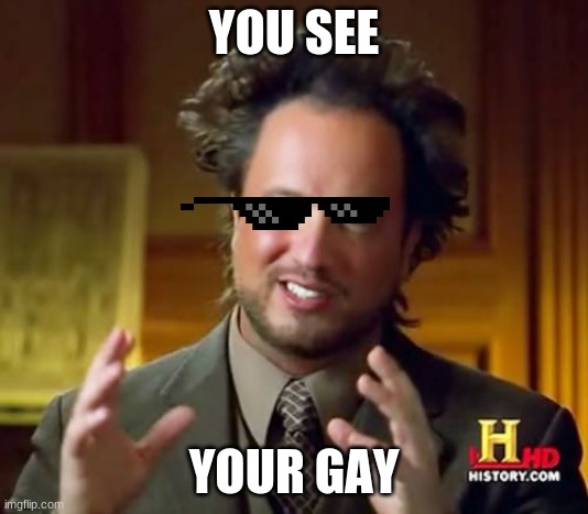 Ancient Aliens Meme | YOU SEE; YOUR GAY | image tagged in memes,ancient aliens | made w/ Imgflip meme maker