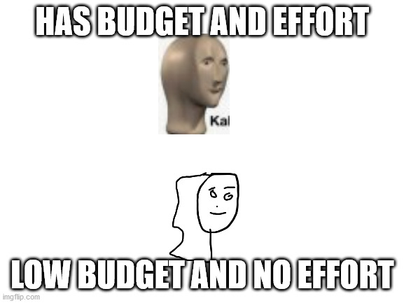 no budget bad | HAS BUDGET AND EFFORT; LOW BUDGET AND NO EFFORT | image tagged in custom template | made w/ Imgflip meme maker