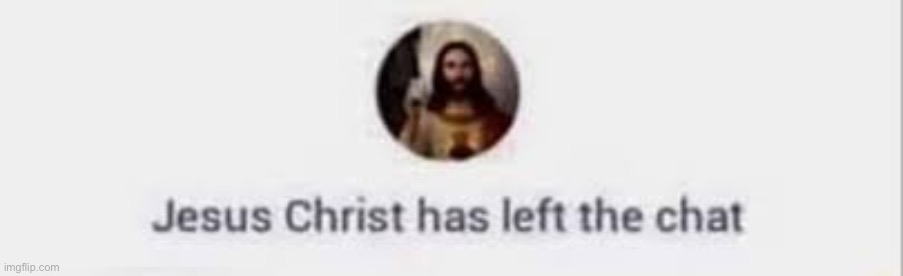 Jesus Christ has left the chat | image tagged in jesus christ has left the chat | made w/ Imgflip meme maker