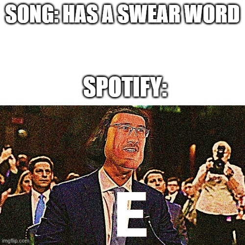 E | SONG: HAS A SWEAR WORD; SPOTIFY: | image tagged in e,lol,haha,memes | made w/ Imgflip meme maker