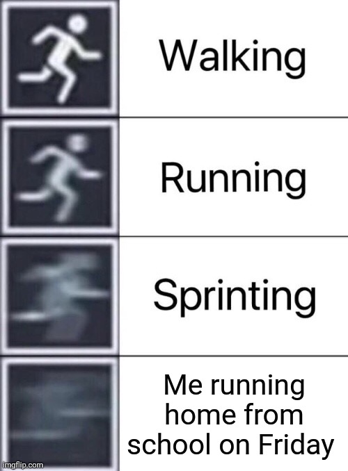 Walking, Running, Sprinting | Me running home from school on Friday | image tagged in walking running sprinting | made w/ Imgflip meme maker