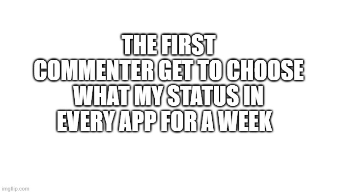 TRANSPARENT | THE FIRST COMMENTER GET TO CHOOSE WHAT MY STATUS IN EVERY APP FOR A WEEK | image tagged in transparent | made w/ Imgflip meme maker