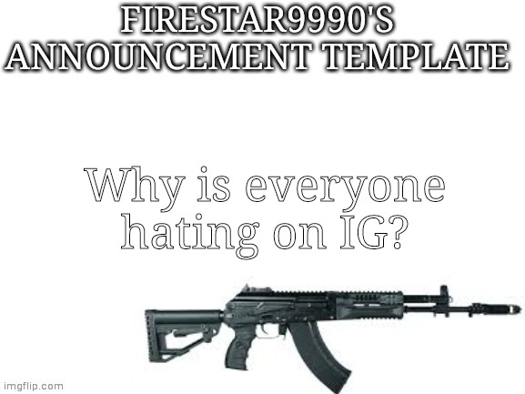 Firestar9990 announcement template (better) | Why is everyone hating on IG? | image tagged in firestar9990 announcement template better | made w/ Imgflip meme maker