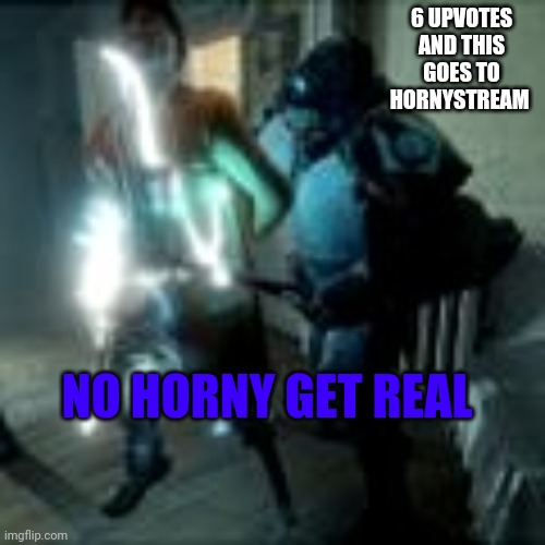 no you | 6 UPVOTES AND THIS GOES TO HORNYSTREAM; NO HORNY GET REAL | image tagged in no you | made w/ Imgflip meme maker
