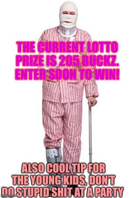 THE CURRENT LOTTO PRIZE IS 205 BUCKZ. ENTER SOON TO WIN! ALSO COOL TIP FOR THE YOUNG KIDS, DON’T DO STUPID SHIT AT A PARTY | made w/ Imgflip meme maker