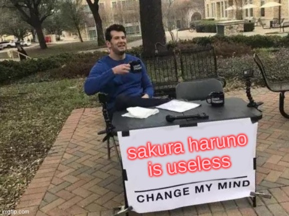 good luck with this one | sakura haruno is useless | image tagged in memes,change my mind | made w/ Imgflip meme maker