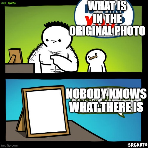 what is in the original template | WHAT IS IN THE ORIGINAL PHOTO; NOBODY KNOWS WHAT THERE IS | image tagged in is that you yeah but that's an old photo | made w/ Imgflip meme maker