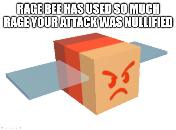 RAGE bee | RAGE BEE HAS USED SO MUCH RAGE YOUR ATTACK WAS NULLIFIED | image tagged in rage bee | made w/ Imgflip meme maker