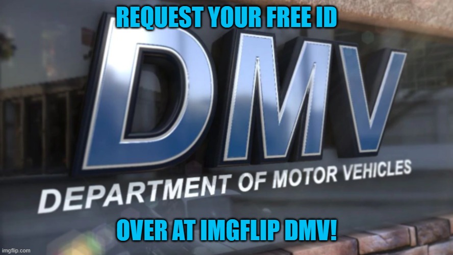 IMGFLIP_DMV is the #1 ID issuer on Imgflip | REQUEST YOUR FREE ID; OVER AT IMGFLIP DMV! | made w/ Imgflip meme maker