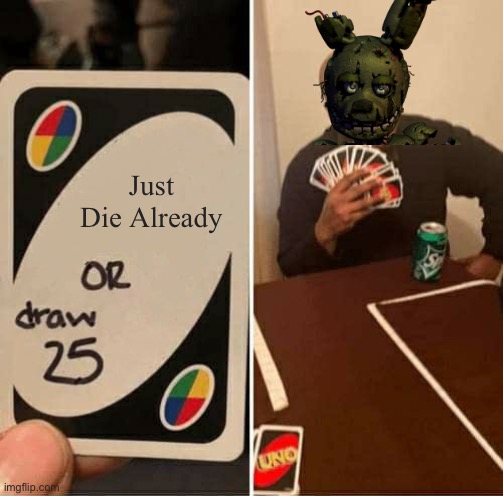 UNO Draw 25 Cards Meme | Just Die Already | image tagged in memes,uno draw 25 cards | made w/ Imgflip meme maker