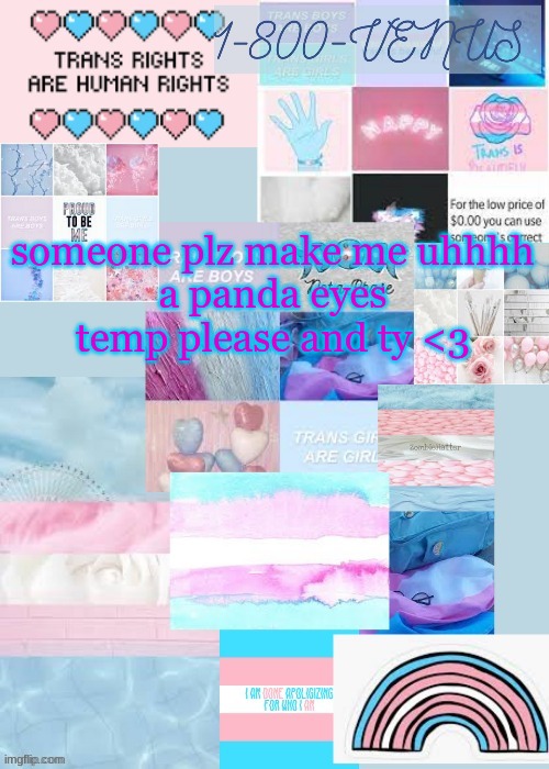 venus's trans temp (ty gummy) | someone plz make me uhhhh
a panda eyes temp please and ty <3 | image tagged in venus's trans temp ty gummy | made w/ Imgflip meme maker