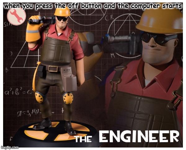 engineer time | when you press the off button and the computer starts | image tagged in the engineer | made w/ Imgflip meme maker