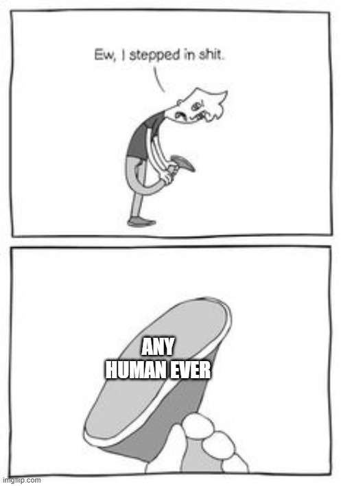 Ew, I stepped in Sh!t | ANY HUMAN EVER | image tagged in ew i stepped in sh t | made w/ Imgflip meme maker