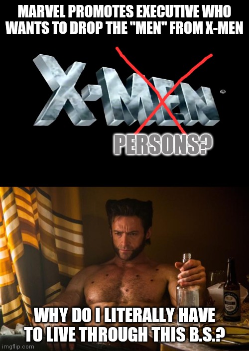 X-Persons unite! | MARVEL PROMOTES EXECUTIVE WHO WANTS TO DROP THE "MEN" FROM X-MEN; PERSONS? WHY DO I LITERALLY HAVE TO LIVE THROUGH THIS B.S.? | image tagged in xmen title,wolverine depressed,woke,you had one job,liberals | made w/ Imgflip meme maker