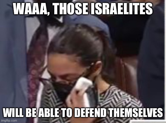 i find this anti-semitism offensive | WAAA, THOSE ISRAELITES; WILL BE ABLE TO DEFEND THEMSELVES | image tagged in aoc,aoc crying,wtf,politics,israel | made w/ Imgflip meme maker