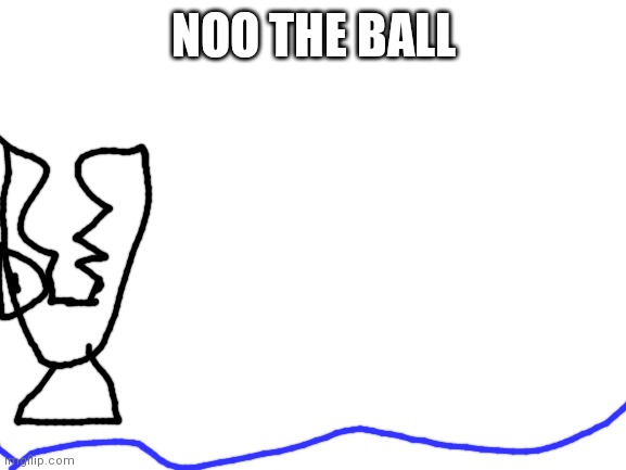 Blank White Template | NOO THE BALL | image tagged in blank white template | made w/ Imgflip meme maker