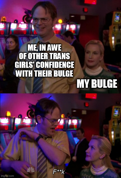 my bulge (f**k) |  ME, IN AWE OF OTHER TRANS GIRLS' CONFIDENCE WITH THEIR BULGE; MY BULGE | image tagged in angela scared dwight,transgender | made w/ Imgflip meme maker