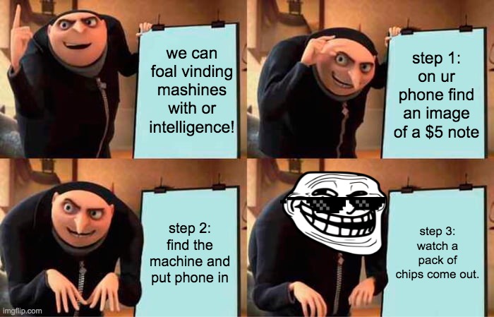 gru's  great amazing life hacks #1 | we can foal vinding mashines with or intelligence! step 1: on ur phone find an image of a $5 note; step 2: find the machine and put phone in; step 3: watch a pack of chips come out. | image tagged in gru's plan,memes | made w/ Imgflip meme maker