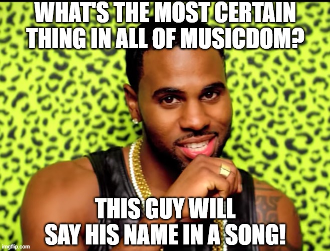 Jason Deruuuuulo | WHAT'S THE MOST CERTAIN THING IN ALL OF MUSICDOM? THIS GUY WILL SAY HIS NAME IN A SONG! | image tagged in jason derulo i got one question | made w/ Imgflip meme maker