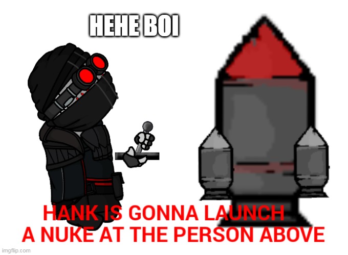 Hank is gonna launch a nuke at the person above | HEHE BOI | image tagged in hank is gonna launch a nuke at you,madness combat,memes,gifs,not really a gif,oh wow are you actually reading these tags | made w/ Imgflip meme maker