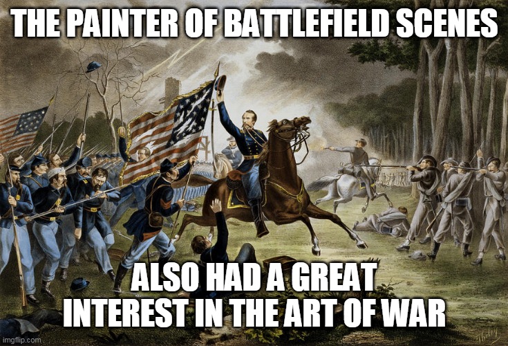 THE PAINTER OF BATTLEFIELD SCENES; ALSO HAD A GREAT INTEREST IN THE ART OF WAR | image tagged in art,civil war,battlefield,scene,painting,eyeroll | made w/ Imgflip meme maker