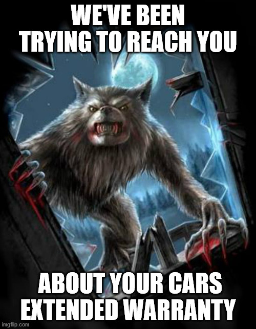 werewolf warrant | WE'VE BEEN TRYING TO REACH YOU; ABOUT YOUR CARS EXTENDED WARRANTY | image tagged in werewolf warrant | made w/ Imgflip meme maker