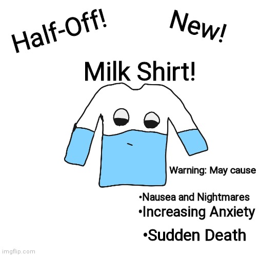 Gettem while you still can! | Half-Off! New! Milk Shirt! Warning: May cause; •Nausea and Nightmares; •Increasing Anxiety; •Sudden Death | made w/ Imgflip meme maker
