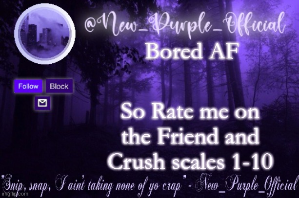 Purple's Announcement | Bored AF; So Rate me on the Friend and Crush scales 1-10 | image tagged in purple's announcement | made w/ Imgflip meme maker