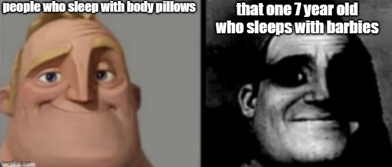 this meme isn't funny, don't upvote it | people who sleep with body pillows; that one 7 year old who sleeps with barbies | image tagged in if that one 7 year old saw this meme and could read,they would be very salty and angy | made w/ Imgflip meme maker