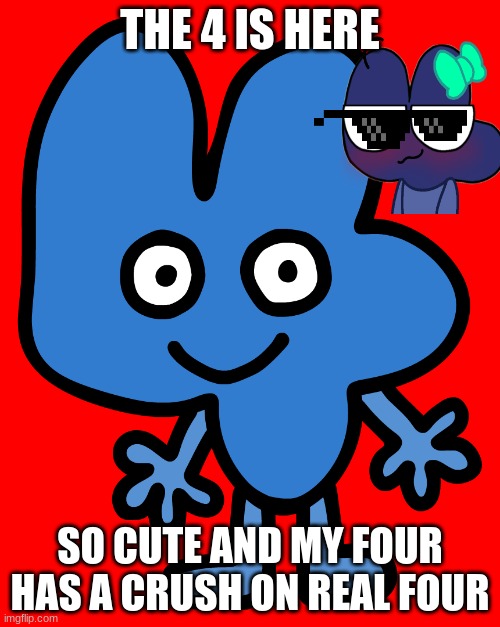 Four | THE 4 IS HERE; SO CUTE AND MY FOUR HAS A CRUSH ON REAL FOUR | image tagged in four | made w/ Imgflip meme maker